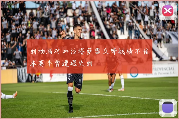 利物浦对加拉塔萨雷交锋战绩不佳本赛季曾遭遇失利
