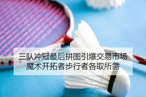 三队冲冠最后拼图引爆交易市场 魔术开拓者步行者各取所需