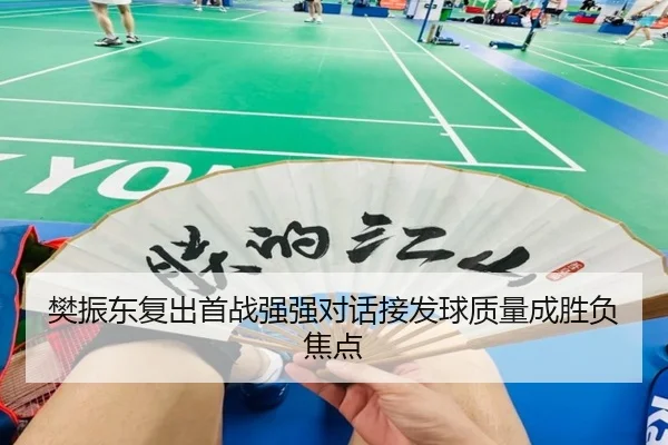 樊振东复出首战强强对话接发球质量成胜负焦点
