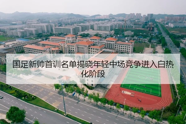 国足新帅首训名单揭晓年轻中场竞争进入白热化阶段